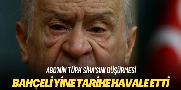 ABD’nin Türk SİHA’sını düşürmesi: Bahçeli yine tarihe havale etti