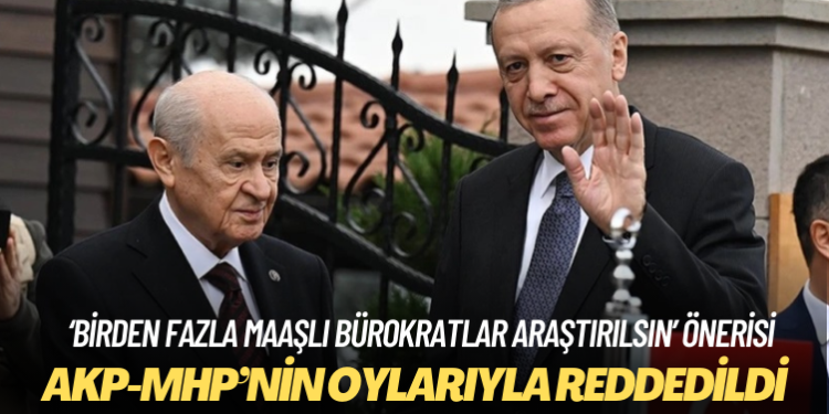 AKP-MHP’nin oylarıyla: ‘Birden fazla maaşlı bürokratlar araştırılsın’ önerisine ret