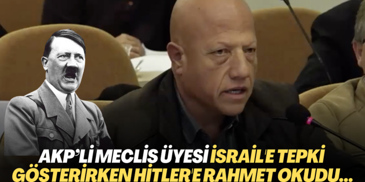 AKP’li meclis üyesi İsrail’e tepki gösterirken Nazizm’i övdü, Hitler’e rahmet okudu…