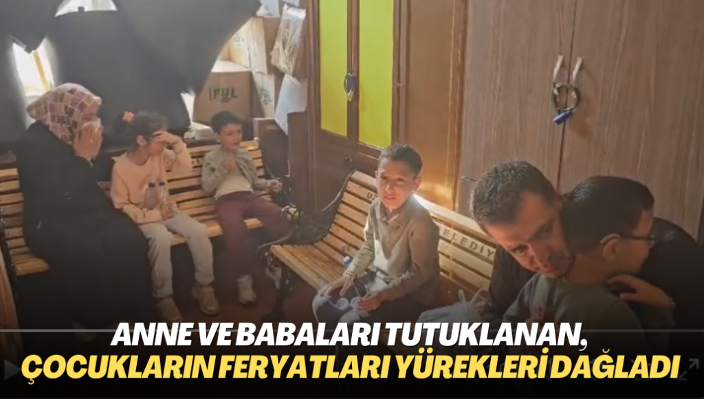 Anne ve baba tutuklanan,  çocukların feryatları yürekleri dağladı