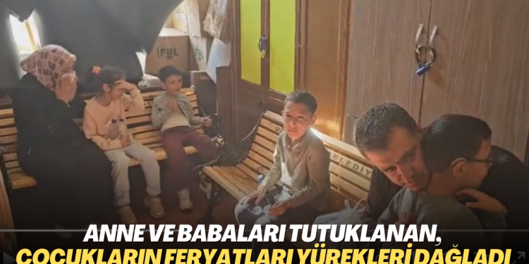 Anne ve baba tutuklanan,  çocukların feryatları yürekleri dağladı