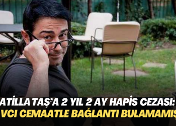 Atilla Taş’a 2 yıl 2 ay hapis cezası: Savcı cemaat bağlantısına delil bulamıştı