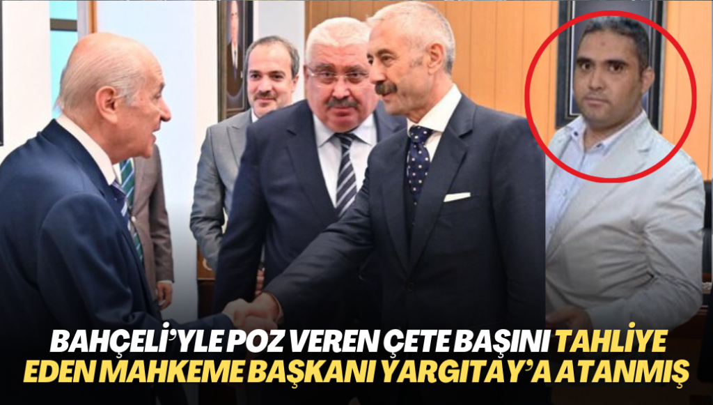 Bahçeli’yle poz veren çete liderini tahliye eden mahkeme başkanı Yargıtay üyeliğine atanmış