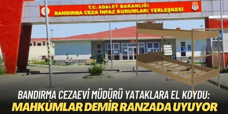 Bandırma Cezaevi müdürü yataklara el koydu: Mahkûmlar demir ranzada uyuyor