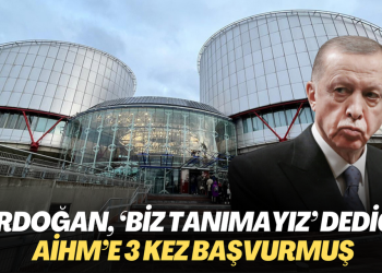Erdoğan, ‘Biz tanımayız’ dediği AİHM’e 3 kez başvurmuş