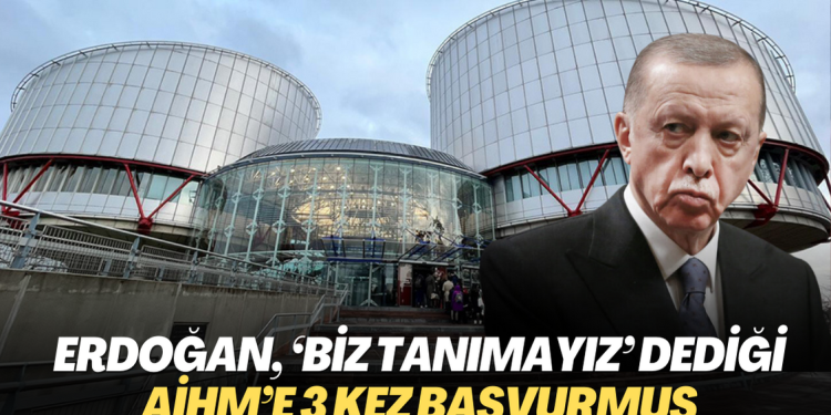 Erdoğan, ‘Biz tanımayız’ dediği AİHM’e 3 kez başvurmuş