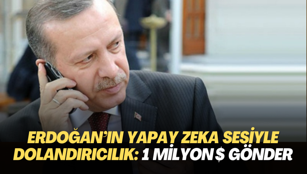 Erdoğan’ın yapay zeka sesiyle dolandırıcılık: 1 milyon dolar gönder