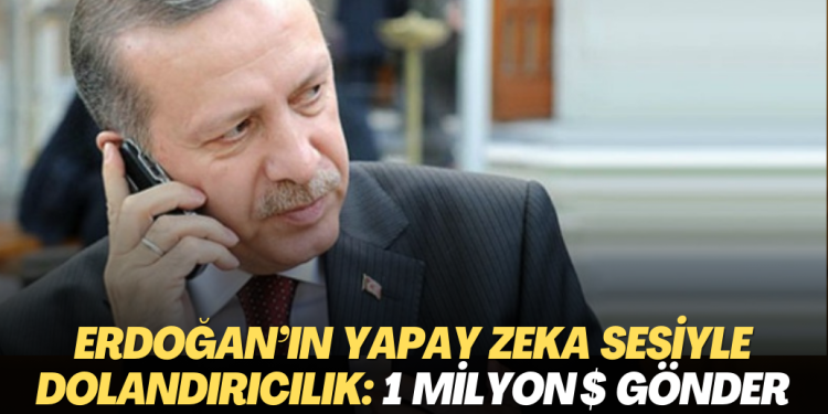 Erdoğan’ın yapay zeka sesiyle dolandırıcılık: 1 milyon dolar gönder