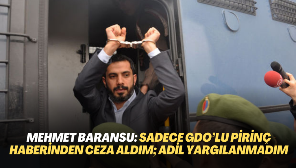 Gazeteci Mehmet Baransu: Sadece GDO’lu pirinç haberinden ceza aldım; adil yargılama istiyorum