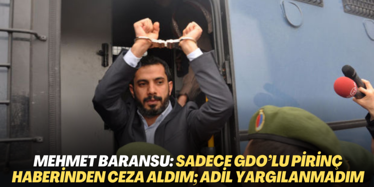Gazeteci Mehmet Baransu: Sadece GDO’lu pirinç haberinden ceza aldım; adil yargılama istiyorum