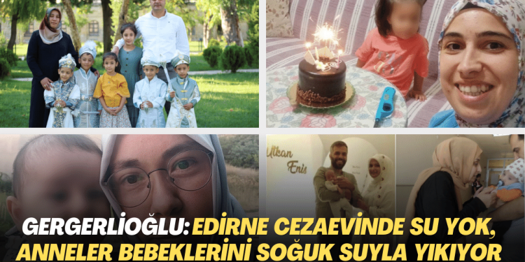 Gergerlioğlu: Edirne Cezaevinde su yok, anneler bebeklerini soğuk suyla yıkıyor