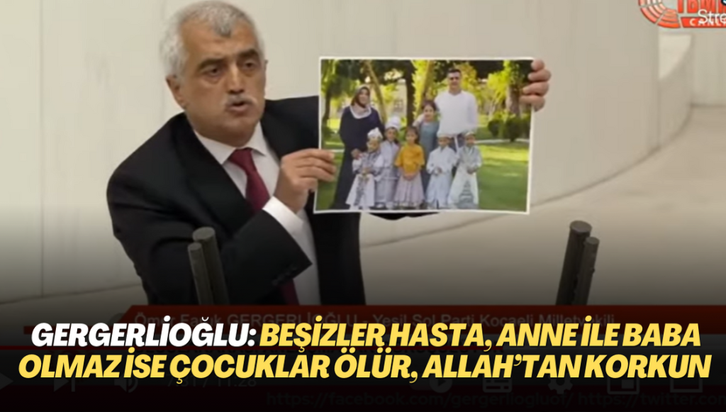 Gergerlioğlu: beşizler hasta, anne ile baba olmaz ise bu çocuklar ölür, Allah’tan korkun