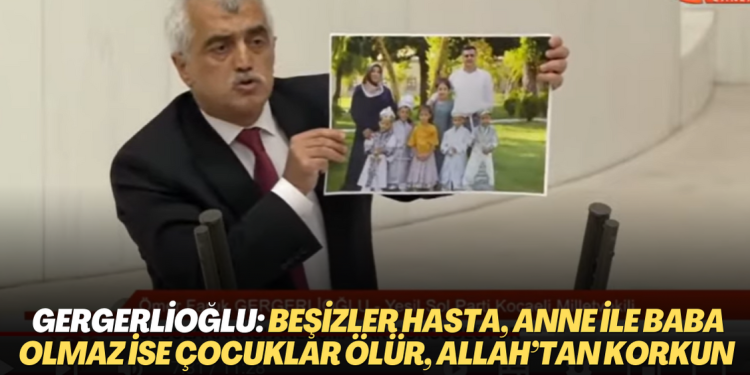 Gergerlioğlu: beşizler hasta, anne ile baba olmaz ise bu çocuklar ölür, Allah’tan korkun