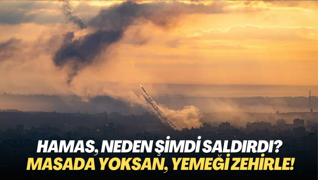 Hamas, Neden Şimdi Saldırdı? Masada yoksan, yemeği zehirle!