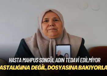 Hasta mahpus Songül Adın’ın tedavi edilmediği iddia edildi