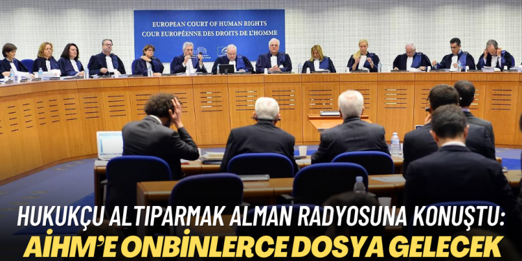 Hukukçu Altıparmak Alman radyosuna konuştu: Yalçınkaya kararı uygulanmazsa, AİHM’e onbinlerce dosya daha gelecek