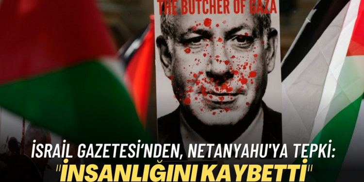 İsrail gazetesi’nden, Netanyahu’ya tepki: “İnsanlığını kaybetti”