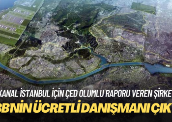 Kanal İstanbul için ÇED olumlu raporu veren şirket, İBB’nin ücretli danışmanı çıktı