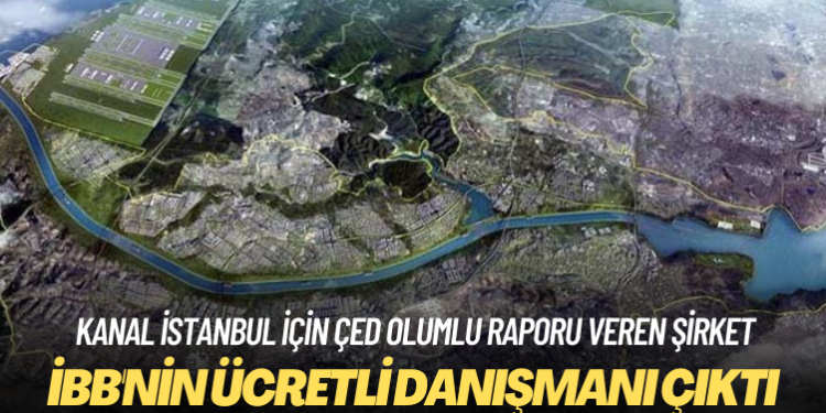 Kanal İstanbul için ÇED olumlu raporu veren şirket, İBB’nin ücretli danışmanı çıktı