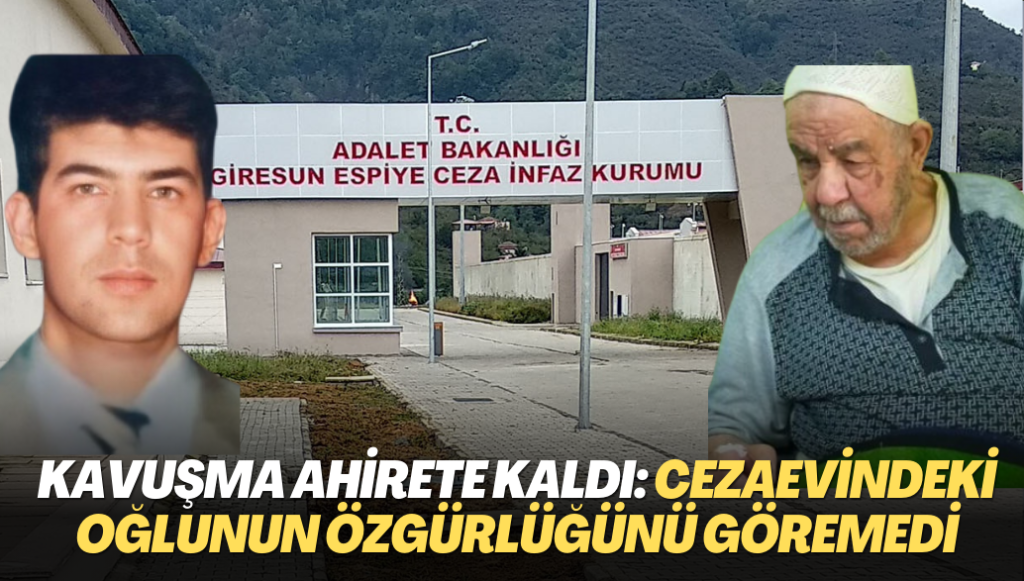 Kavuşmak ahirete kaldı: Cezaevindeki oğlunun özgürlüğünü göremedi