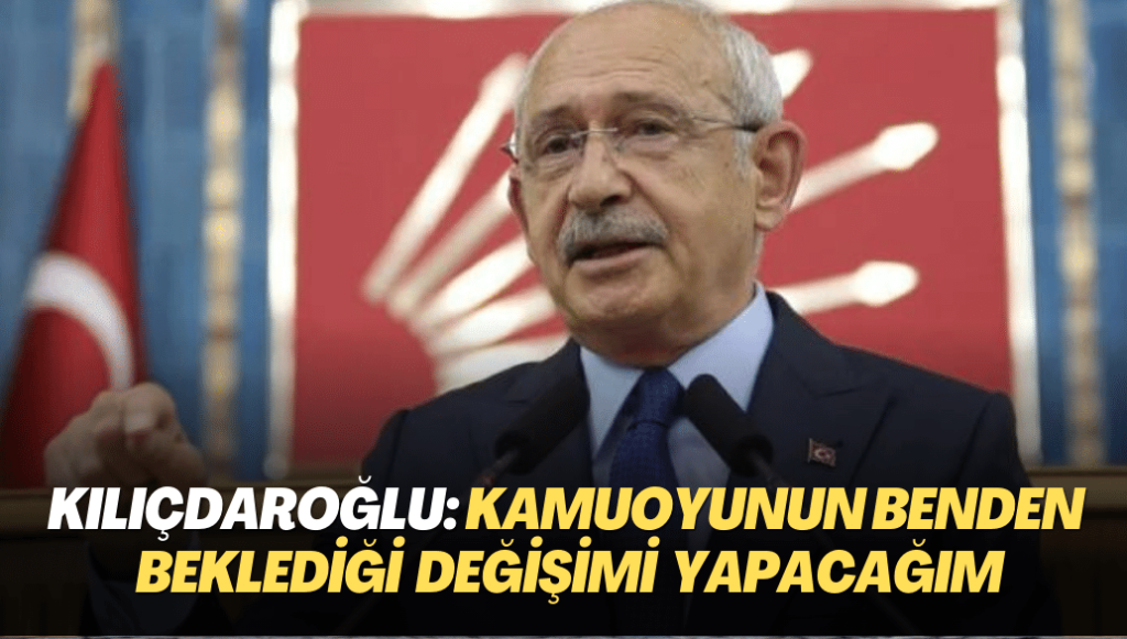 Kemal Kılıçdaroğlu: Kamuoyunun benden beklediği değişimi yapacağım