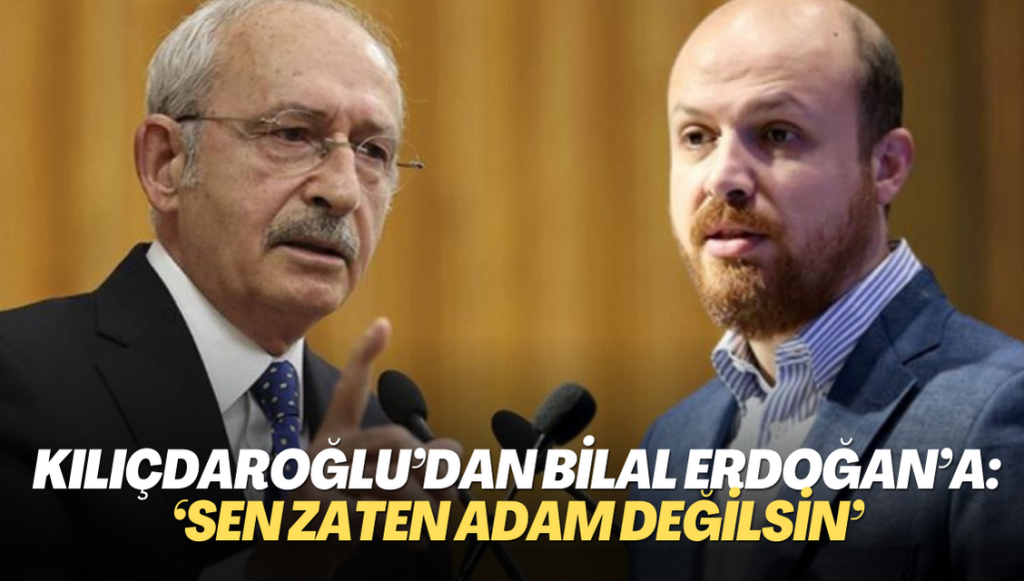 Kılıçdaroğlu’dan Bilal Erdoğan’a: ‘Sen zaten adam değilsin’