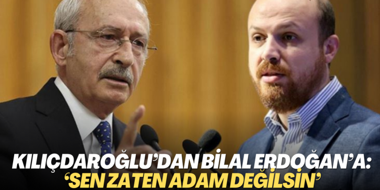 Kılıçdaroğlu’dan Bilal Erdoğan’a: ‘Sen zaten adam değilsin’