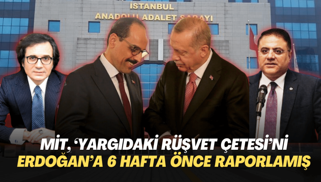 MİT, ‘yargıdaki rüşvet çetesi’ni Erdoğan’a 6 hafta önce raporlamış