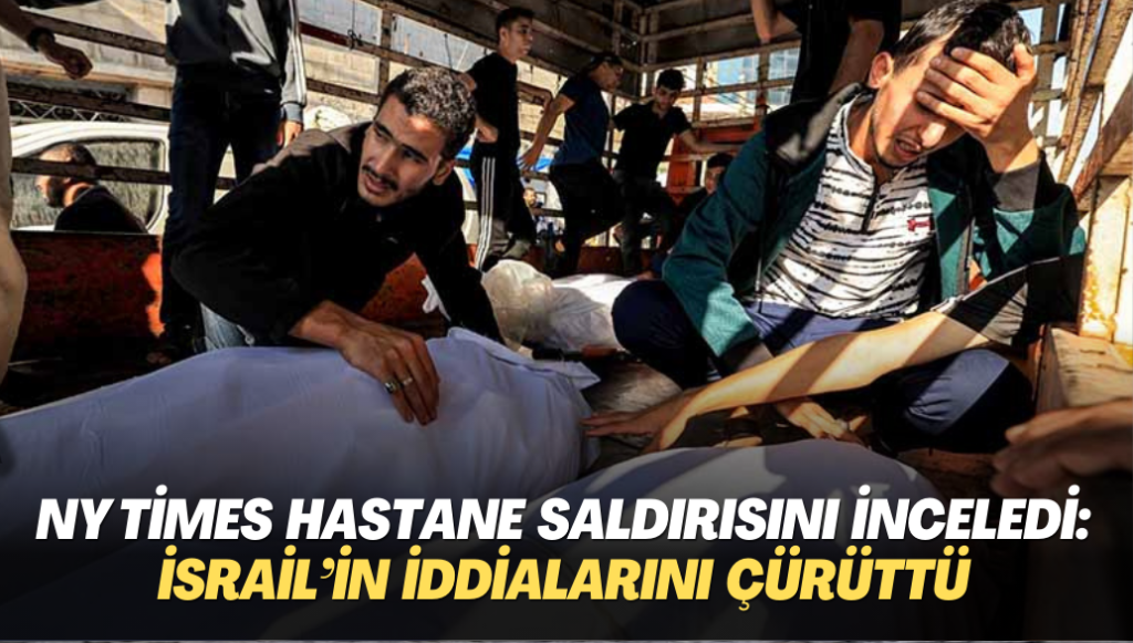 NY Times hastane saldırısını inceledi: İsrail’in iddialarını çürüttü