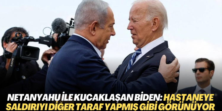Netanyahu ile kucaklaşan Biden ikna oldu: ‘Hastaneye saldırıyı diğer taraf yapmış gibi görünüyor’
