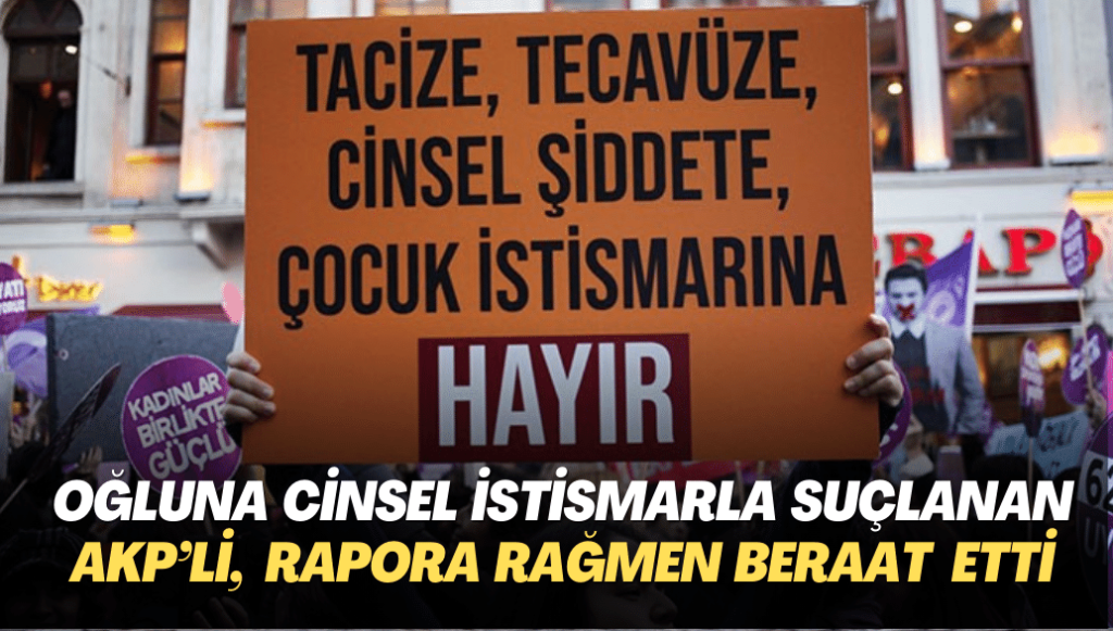 Oğluna cinsel istismar suçlamasıyla yargılanan AKP’li, Adli Tıp Kurumu’nun raporuna rağmen beraat etti