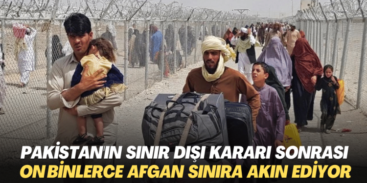 Pakistan’ın sınır dışı kararı sonrası on binlerce Afgan sınıra akın ediyor