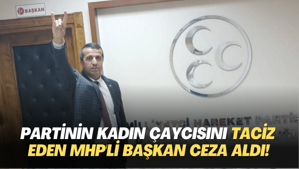 Partinin kadın çaycısını taciz eden MHP’li başkan ceza aldı!