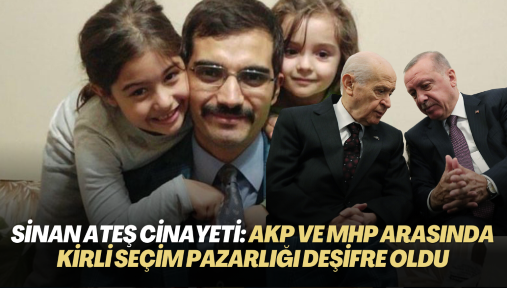 Sinan Ateş cinayeti: AKP ve MHP arasındaki ‘kirli’ seçim pazarlığı deşifre oldu