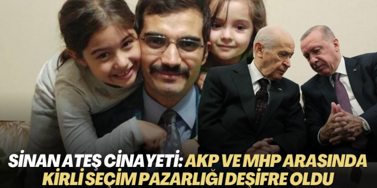 Sinan Ateş cinayeti: AKP ve MHP arasındaki ‘kirli’ seçim pazarlığı deşifre oldu