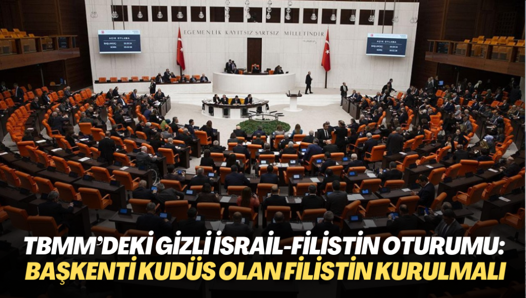 TBMM’deki gizli İsrail-Filistin oturumu: Başkenti Kudüs olan bağımsız bir Filistin devleti kurulmalı