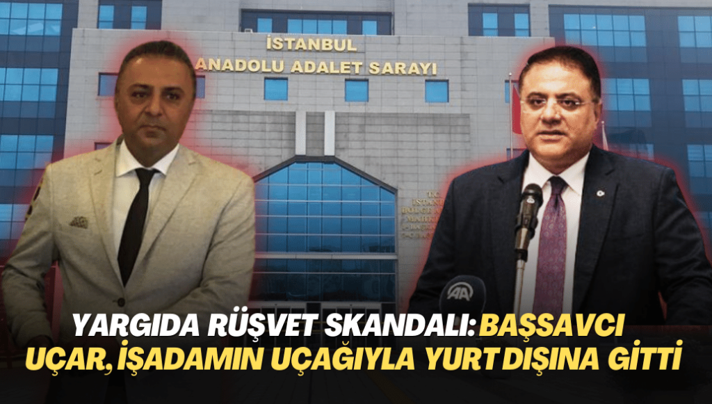 Yargıda rüşvet skandalı bitmiyor: Başsavcı Uçar, işadamlarının uçaklarıyla yurt dışına gitti