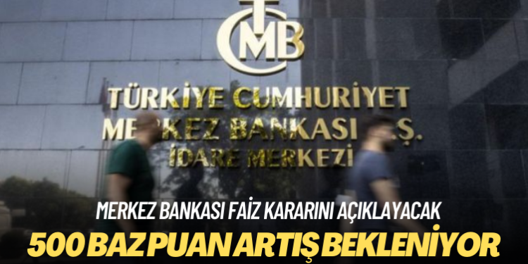 Merkez Bankası faiz kararını açıklayacak: 500 baz puan artış bekleniyor