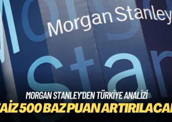 Morgan Stanley’den Türkiye analizi: Faiz 500 baz puan artırılacak