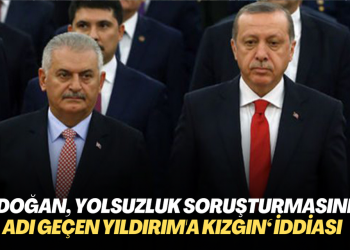‘Erdoğan, yolsuzluk soruşturmasında adı geçen Yıldırım’a çok kızgın‘ iddiası