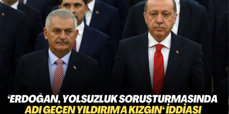 ‘Erdoğan, yolsuzluk soruşturmasında adı geçen Yıldırım’a çok kızgın‘ iddiası