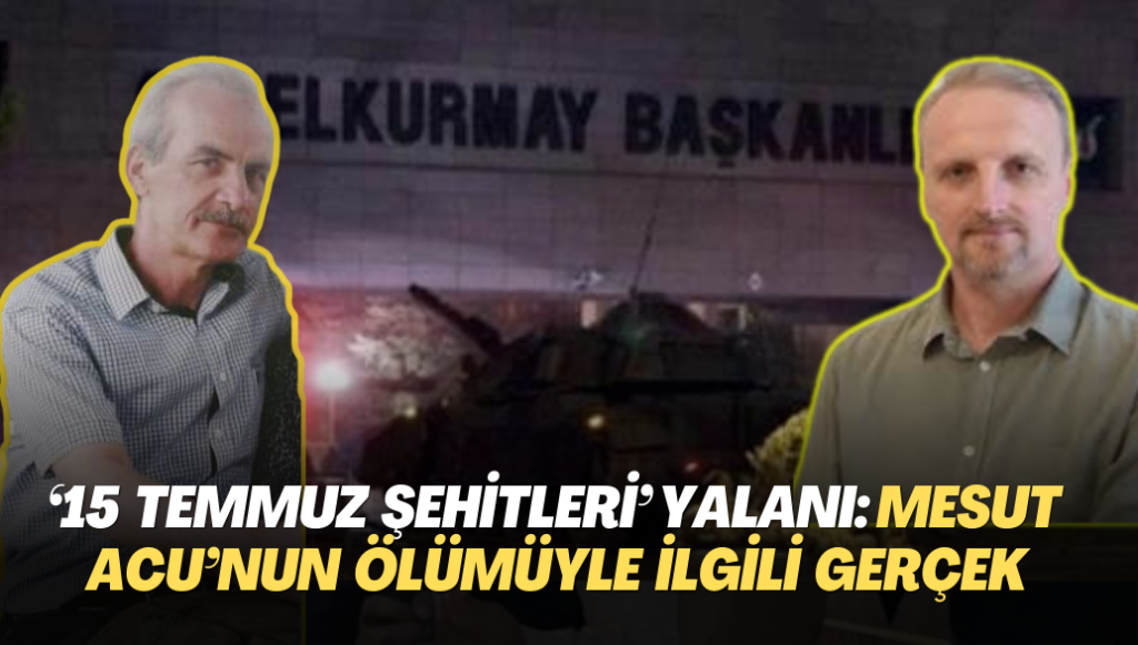 ’15 Temmuz şehitleri’ yalanı: İşte Mesut Acu‘nun ölümüyle ilgili gerçek