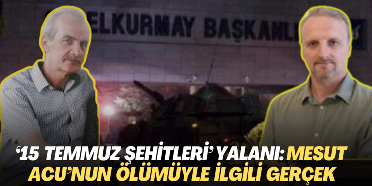 ’15 Temmuz şehitleri’ yalanı: İşte Mesut Acu‘nun ölümüyle ilgili gerçek