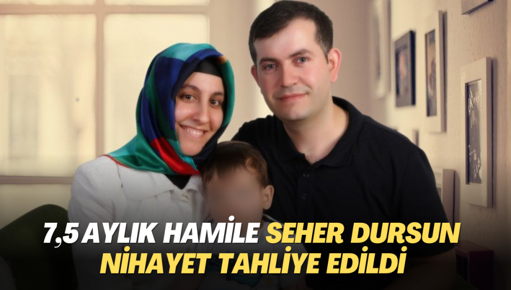 7,5 aylık hamile Seher Dursun nihayet tahliye edildi