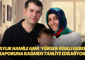 7,5 aylık hamile ancak ‘yüksek riskli gebelik’ raporuna rağmen tahliye edilmiyor