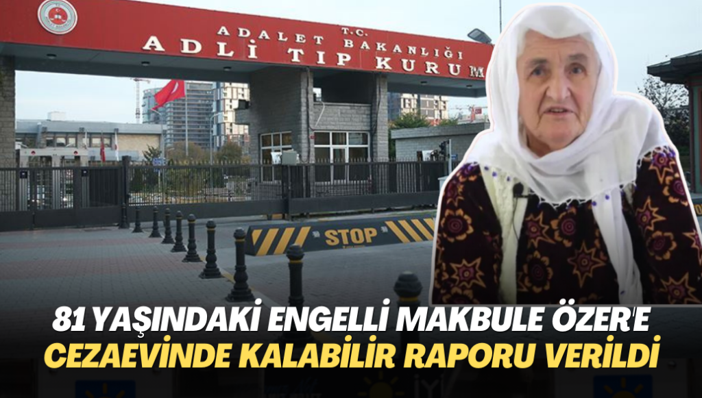 81 yaşındaki engelli Makbule Özer’e  cezaevinde kalabilir raporu verildi