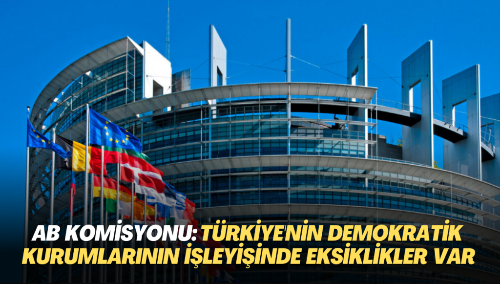 AB’den uyarı: Türkiye’nin demokratik kurumlarının işleyişinde ciddi eksiklikler var