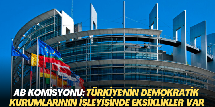 AB’den uyarı: Türkiye’nin demokratik kurumlarının işleyişinde ciddi eksiklikler var