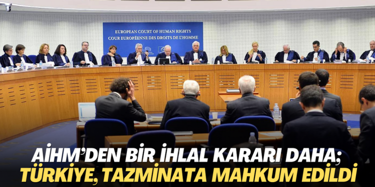 AİHM’den bir ihlal kararı daha; Türkiye, tazminata mahkum edildi
