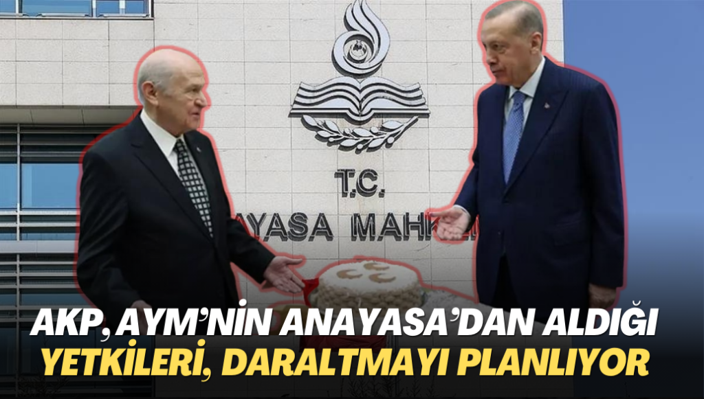 AKP, AYM’nin Anayasa’dan aldığı yetkileri, yasa yoluyla daraltmayı planlıyor